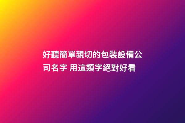 好聽簡單親切的包裝設備公司名字 用這類字絕對好看-第1張-公司起名-玄機派